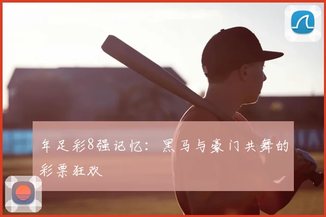 年足彩8强记忆：黑马与豪门共舞的彩票狂欢