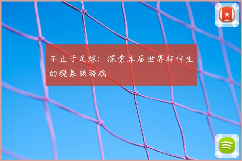 不止于足球:探索本届世界杯伴生的现象级游戏
