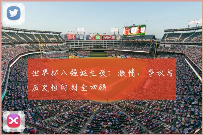 世界杯八强诞生夜：激情、争议与历史性时刻全回顾