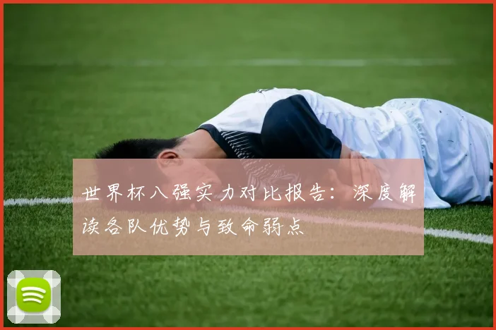 世界杯八强实力对比报告：深度解读各队优势与致命弱点