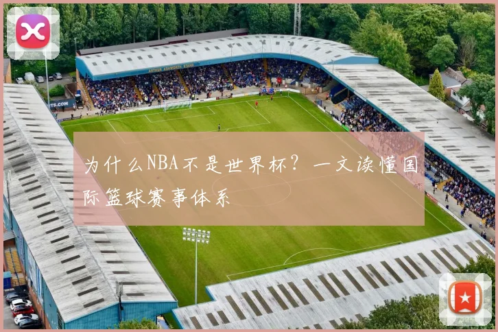 为什么NBA不是世界杯?一文读懂国际篮球赛事体系