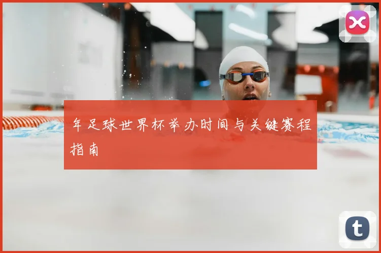 年足球世界杯举办时间与关键赛程指南