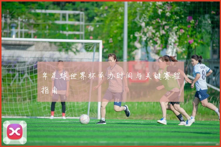 年足球世界杯举办时间与关键赛程指南