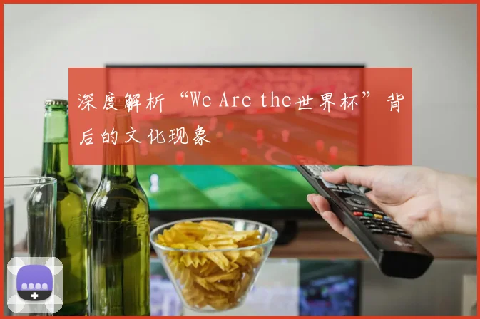 深度解析“We Are the世界杯”背后的文化现象