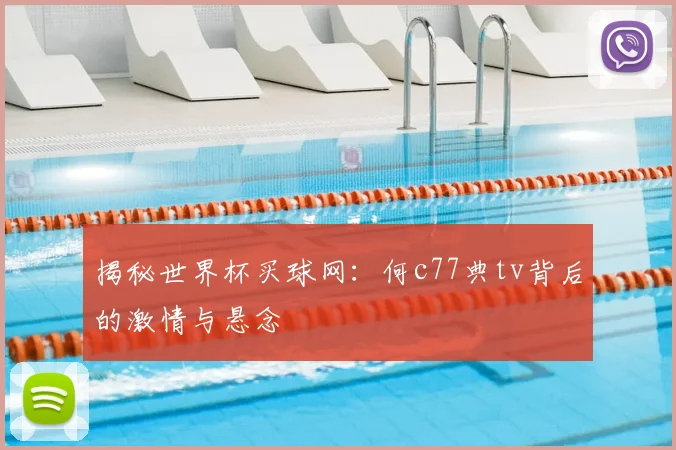 揭秘世界杯买球网：何c77典tv背后的激情与悬念
