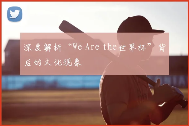 深度解析“We Are the世界杯”背后的文化现象
