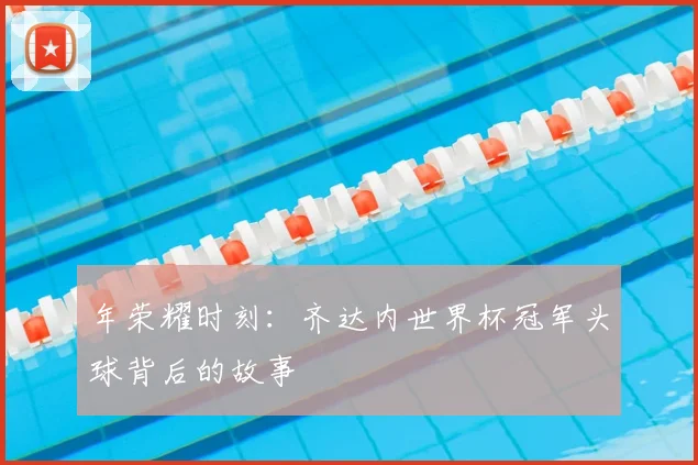 年荣耀时刻：齐达内世界杯冠军头球背后的故事