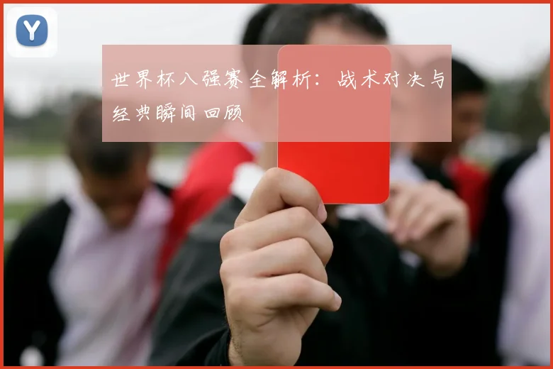 世界杯八强赛全解析：战术对决与经典瞬间回顾