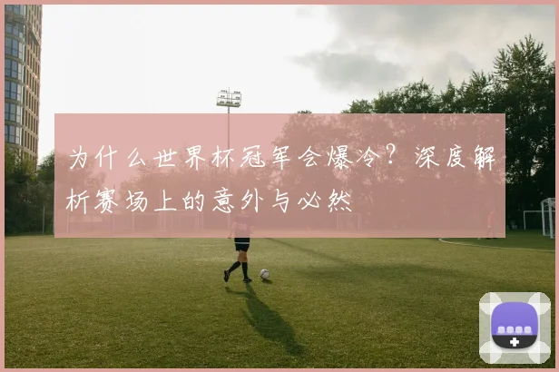 为什么世界杯冠军会爆冷？深度解析赛场上的意外与必然