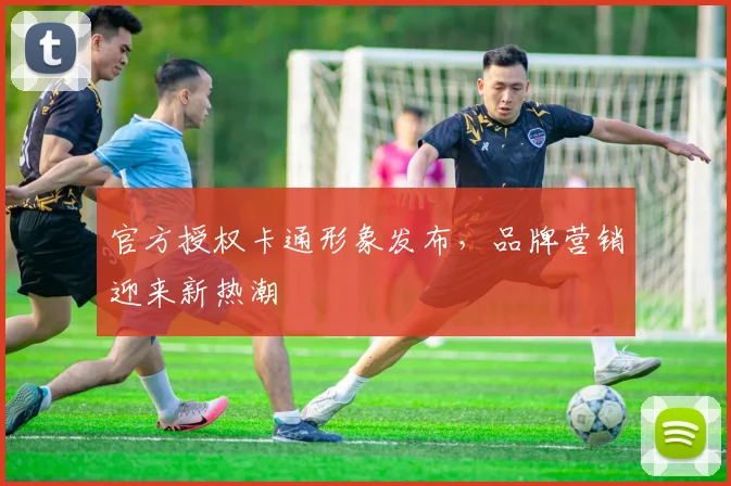 官方授权卡通形象发布，品牌营销迎来新热潮