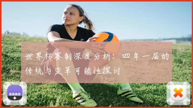 世界杯赛制深度分析：四年一届的传统与变革可能性探讨