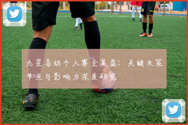 九星毒奶个人赛全复盘：关键决策节点与影响力深度研究