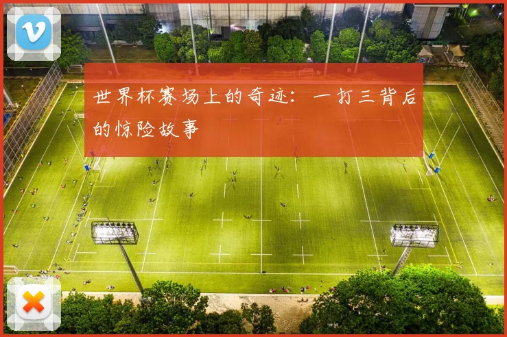 世界杯赛场上的奇迹：一打三背后的惊险故事